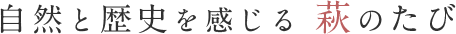 自然と歴史を感じる 萩のたび